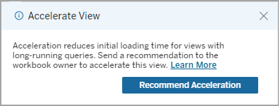 View Acceleration window. Acceleration reduces initial loading time for views with long-running queries. Send a recommendation to the workbook owner to accelerate this view. Recommend Acceleration button